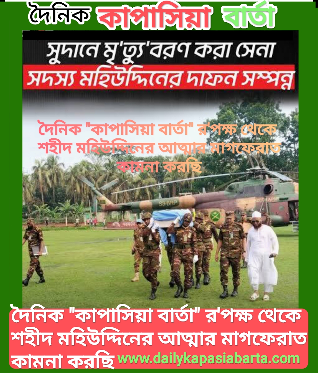 দক্ষিণ সুদানে মিশনে দায়িত্বরত বাংলাদেশী সেনাসদস্য মহিউদ্দিনের মরাদেহ
দেশের মাটিতে দাফন সম্পুর্ন, দৈনিক কাপাসিয়া বার্তা পরিবারের পক্ষ থেকে শহীদ মহিউদ্দিনের আত্মার মাগফেরাত কামনা করছি